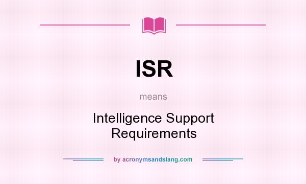 What does ISR mean? It stands for Intelligence Support Requirements
