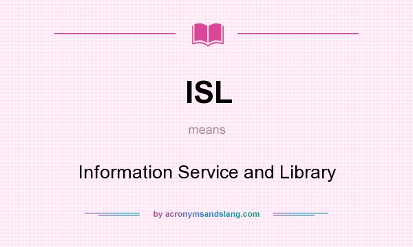 What does ISL mean? It stands for Information Service and Library