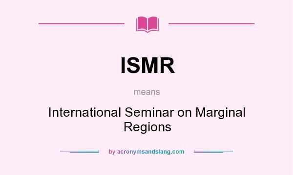 What does ISMR mean? It stands for International Seminar on Marginal Regions