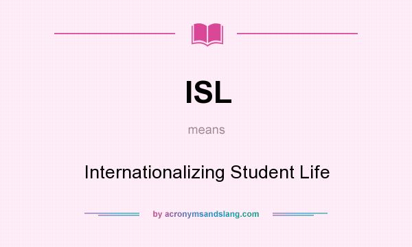 What does ISL mean? It stands for Internationalizing Student Life