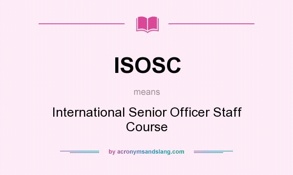 What does ISOSC mean? It stands for International Senior Officer Staff Course