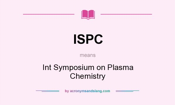 What does ISPC mean? It stands for Int Symposium on Plasma Chemistry