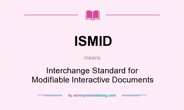 What does ISMID mean? It stands for Interchange Standard for Modifiable Interactive Documents