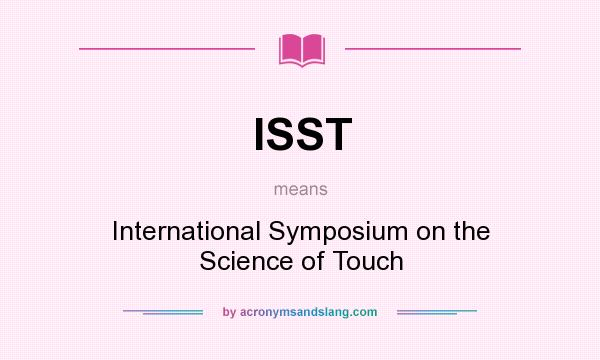 What does ISST mean? It stands for International Symposium on the Science of Touch
