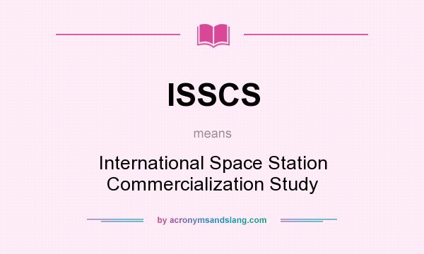 What does ISSCS mean? It stands for International Space Station Commercialization Study