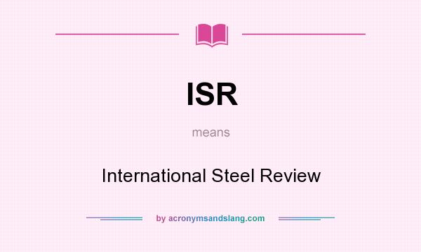 What does ISR mean? It stands for International Steel Review