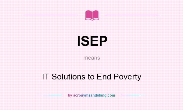 What does ISEP mean? It stands for IT Solutions to End Poverty