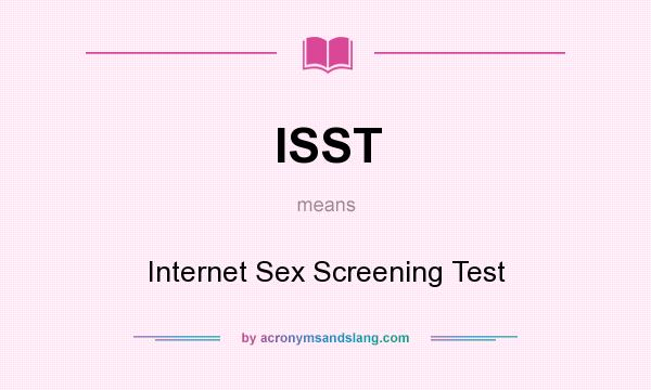 What does ISST mean? It stands for Internet Sex Screening Test