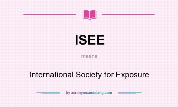 What does ISEE mean? It stands for International Society for Exposure