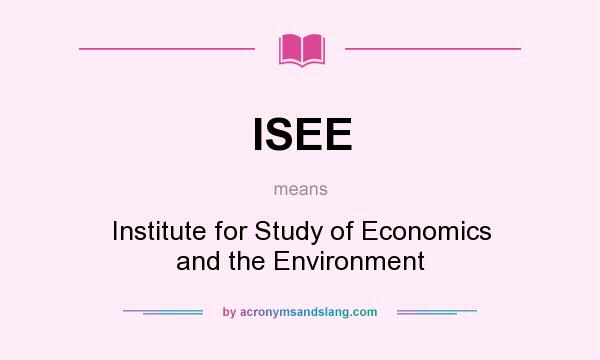 What does ISEE mean? It stands for Institute for Study of Economics and the Environment
