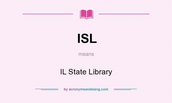What does ISL mean? It stands for IL State Library