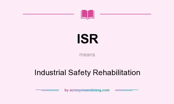 What does ISR mean? It stands for Industrial Safety Rehabilitation