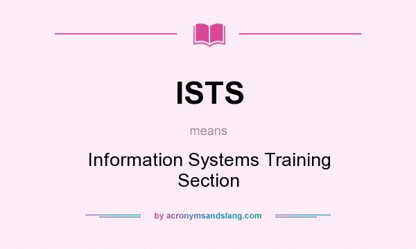 What does ISTS mean? It stands for Information Systems Training Section