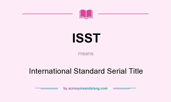 What does ISST mean? It stands for International Standard Serial Title