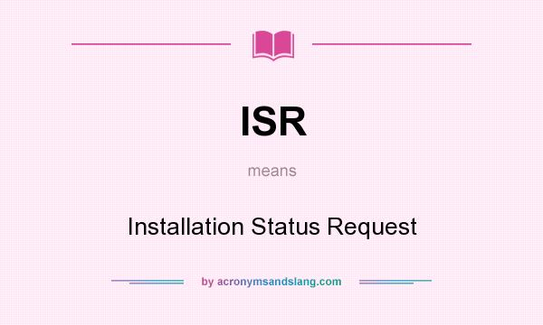 What does ISR mean? It stands for Installation Status Request