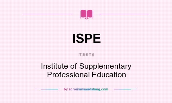 What does ISPE mean? It stands for Institute of Supplementary Professional Education