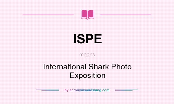 What does ISPE mean? It stands for International Shark Photo Exposition