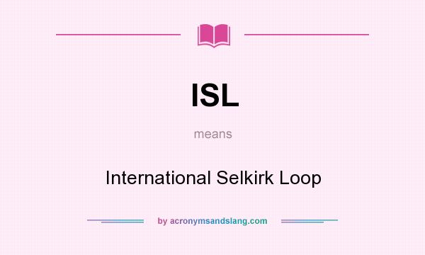 What does ISL mean? It stands for International Selkirk Loop