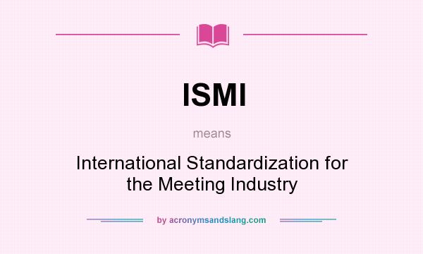 What does ISMI mean? It stands for International Standardization for the Meeting Industry