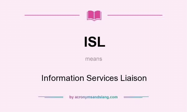 What does ISL mean? It stands for Information Services Liaison