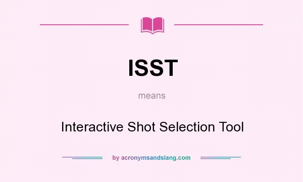 What does ISST mean? It stands for Interactive Shot Selection Tool