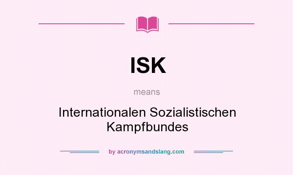 What does ISK mean? It stands for Internationalen Sozialistischen Kampfbundes