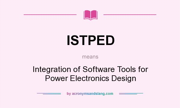 What does ISTPED mean? It stands for Integration of Software Tools for Power Electronics Design