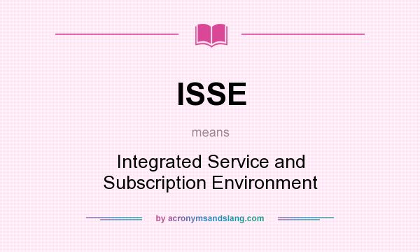 What does ISSE mean? It stands for Integrated Service and Subscription Environment