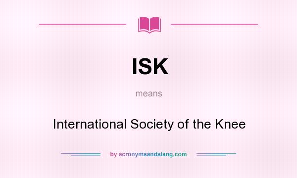 What does ISK mean? It stands for International Society of the Knee