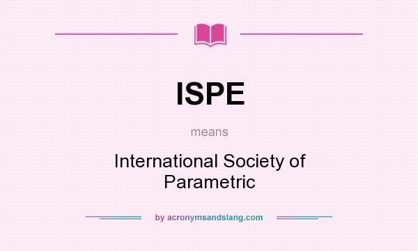 What does ISPE mean? It stands for International Society of Parametric