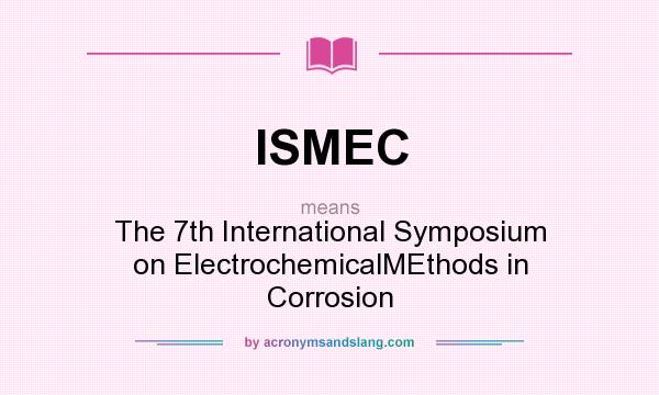 What does ISMEC mean? It stands for The 7th International Symposium on ElectrochemicalMEthods in Corrosion