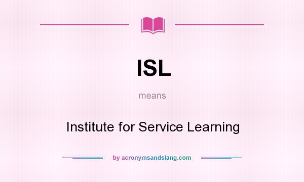 What does ISL mean? It stands for Institute for Service Learning