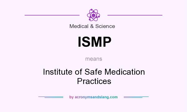 What does ISMP mean? It stands for Institute of Safe Medication Practices
