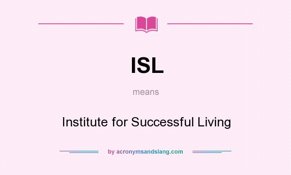 What does ISL mean? It stands for Institute for Successful Living
