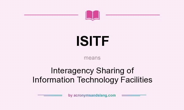 What does ISITF mean? It stands for Interagency Sharing of Information Technology Facilities