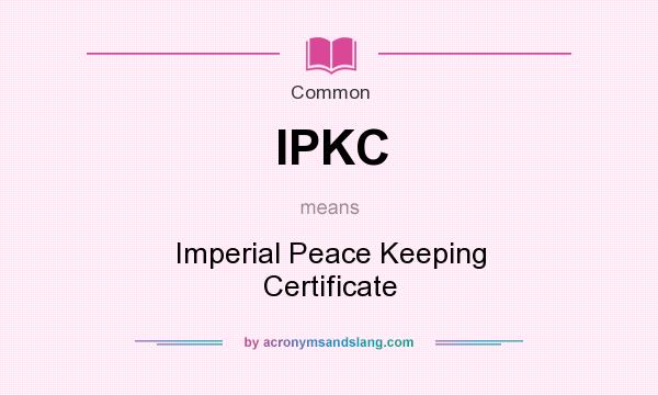 What does IPKC mean? It stands for Imperial Peace Keeping Certificate