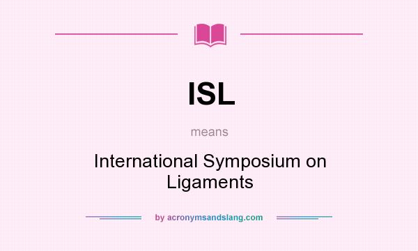 What does ISL mean? It stands for International Symposium on Ligaments