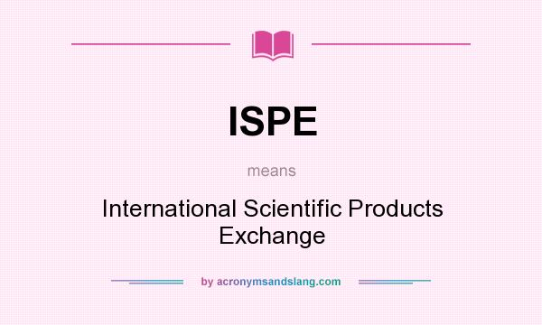 What does ISPE mean? It stands for International Scientific Products Exchange