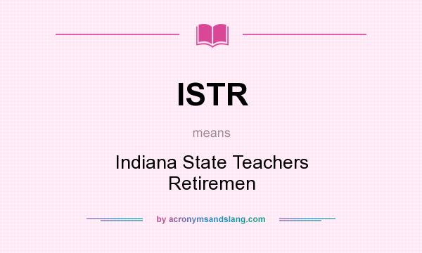 What does ISTR mean? It stands for Indiana State Teachers Retiremen
