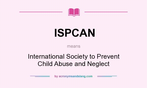 What does ISPCAN mean? It stands for International Society to Prevent Child Abuse and Neglect