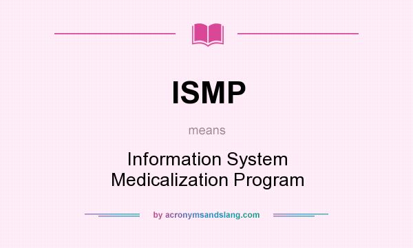 What does ISMP mean? It stands for Information System Medicalization Program