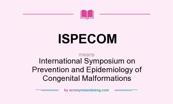 What does ISPECOM mean? It stands for International Symposium on Prevention and Epidemiology of Congenital Malformations