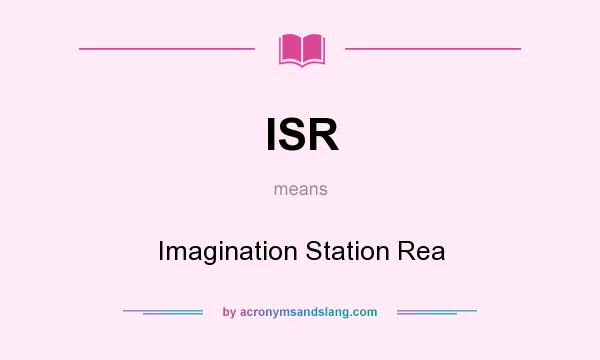 What does ISR mean? It stands for Imagination Station Rea