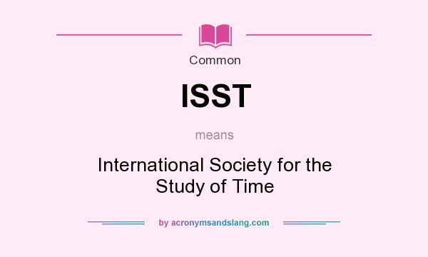 What does ISST mean? It stands for International Society for the Study of Time