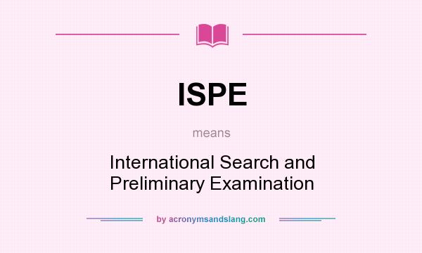 What does ISPE mean? It stands for International Search and Preliminary Examination