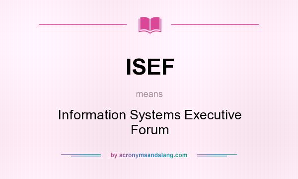 What does ISEF mean? It stands for Information Systems Executive Forum