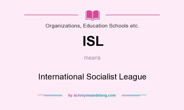 What does ISL mean? It stands for International Socialist League