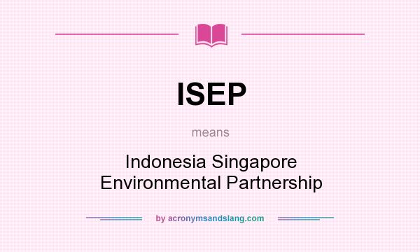 What does ISEP mean? It stands for Indonesia Singapore Environmental Partnership