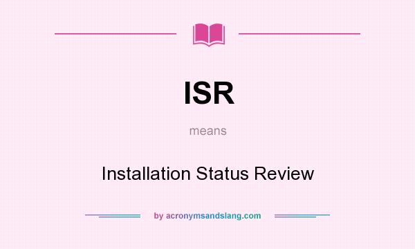 What does ISR mean? It stands for Installation Status Review