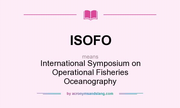 What does ISOFO mean? It stands for International Symposium on Operational Fisheries Oceanography